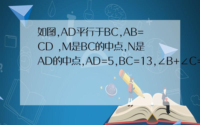 如图,AD平行于BC,AB=CD ,M是BC的中点,N是AD的中点,AD=5,BC=13,∠B+∠C=90° ,求MN的长
