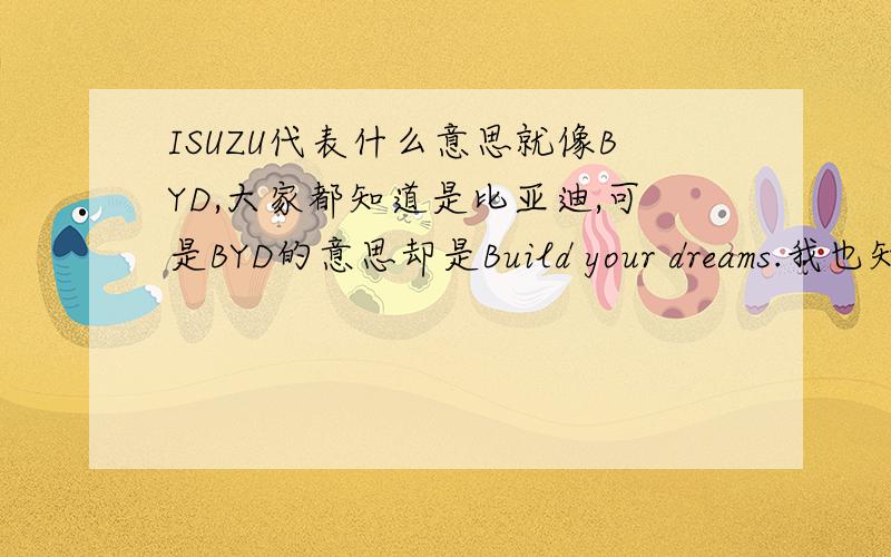 ISUZU代表什么意思就像BYD,大家都知道是比亚迪,可是BYD的意思却是Build your dreams.我也知道ISUZU是代表着日本五十铃,