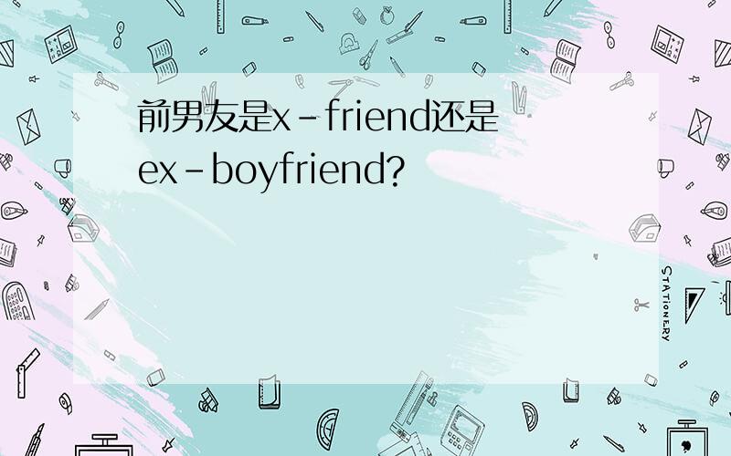 前男友是x-friend还是ex-boyfriend?
