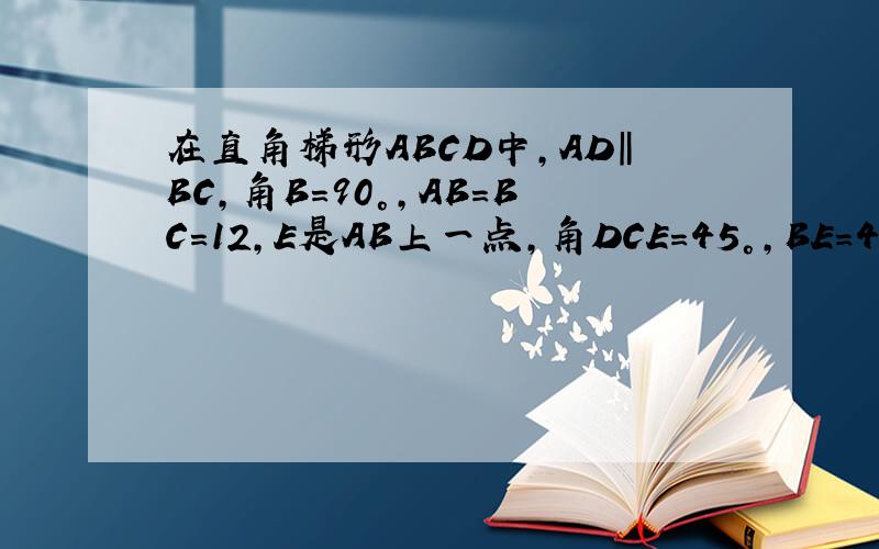 在直角梯形ABCD中,AD‖BC,角B=90°,AB=BC=12,E是AB上一点,角DCE=45°,BE=4,求DE的长.RT图
