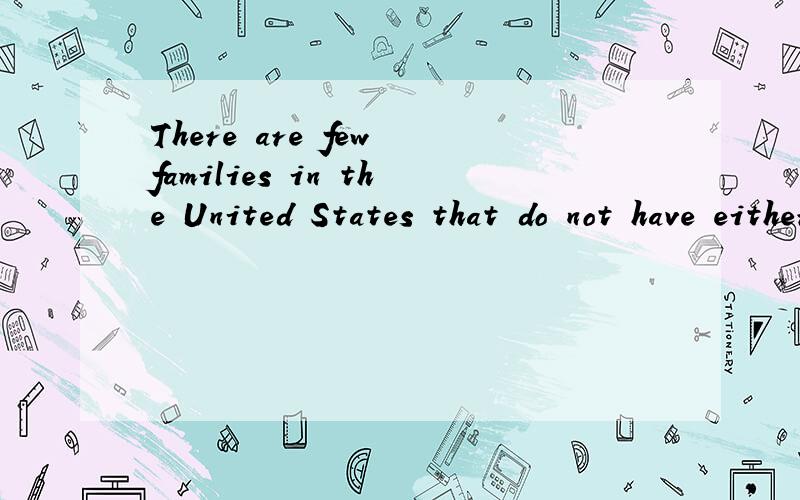 There are few families in the United States that do not have either a radio or television set 翻译