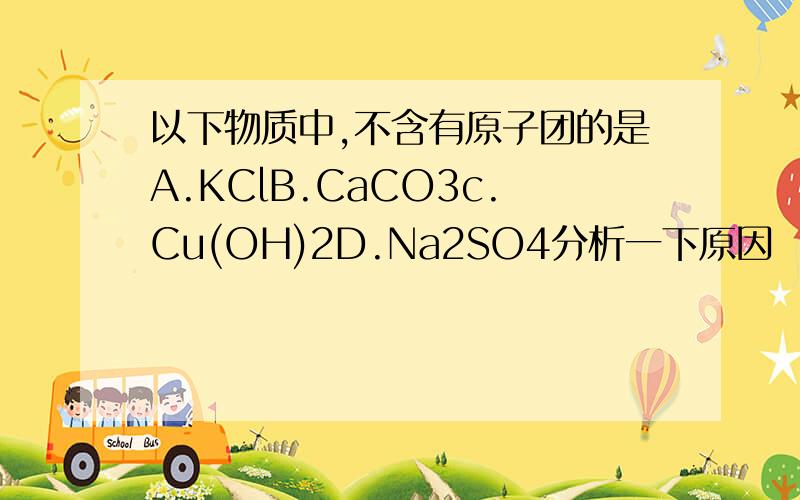 以下物质中,不含有原子团的是A.KClB.CaCO3c.Cu(OH)2D.Na2SO4分析一下原因