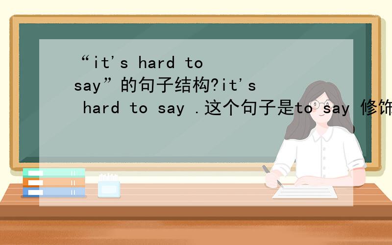 “it's hard to say”的句子结构?it's hard to say .这个句子是to say 修饰做形容词的hard还是hard修饰做表语的to say 为什么呢?