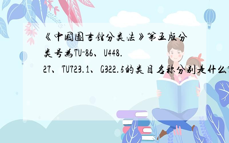 《中国图书馆分类法》第五版分类号为TU-86、U448.27、TU723.1、G322.5的类目名称分别是什么?