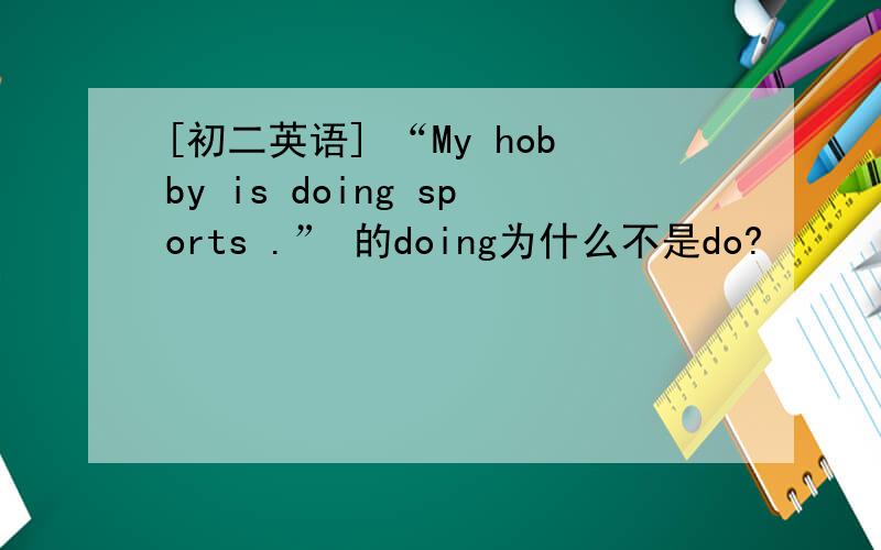 [初二英语] “My hobby is doing sports .” 的doing为什么不是do?