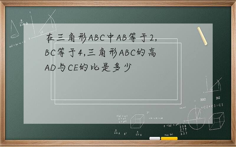 在三角形ABC中AB等于2,BC等于4,三角形ABC的高AD与CE的比是多少