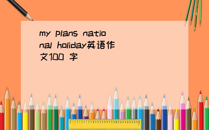 my plans national holiday英语作文100 字