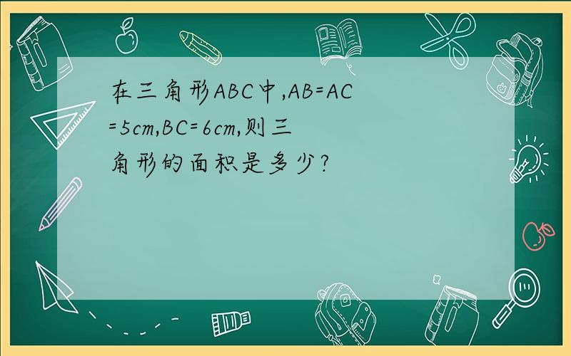在三角形ABC中,AB=AC=5cm,BC=6cm,则三角形的面积是多少?