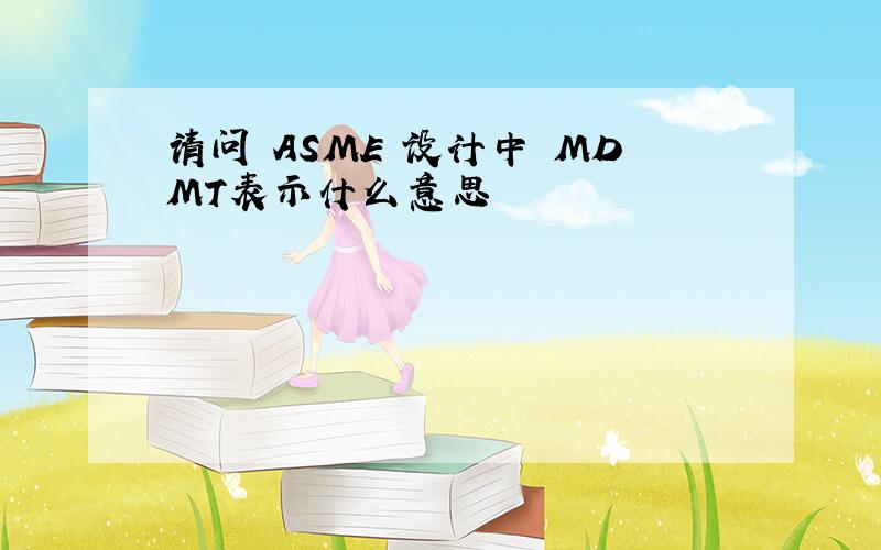 请问 ASME 设计中 MDMT表示什么意思