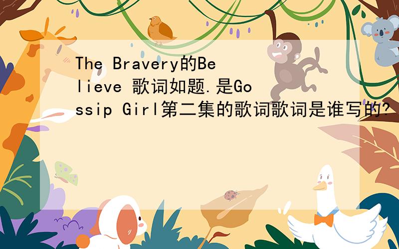 The Bravery的Believe 歌词如题.是Gossip Girl第二集的歌词歌词是谁写的?