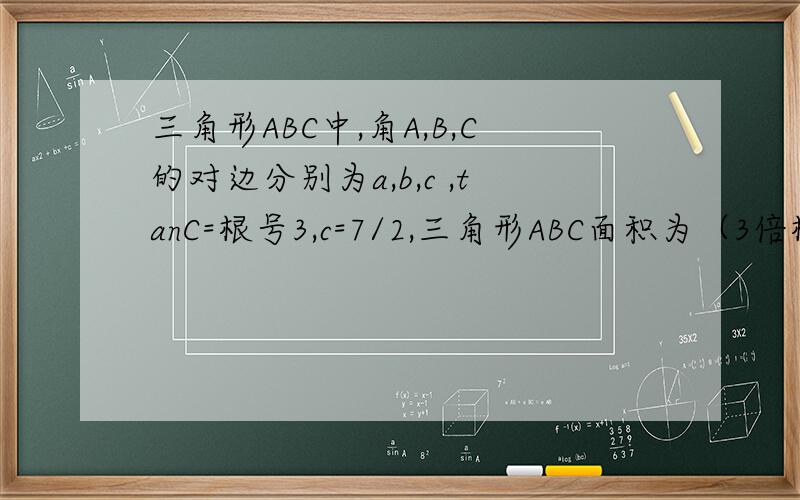三角形ABC中,角A,B,C的对边分别为a,b,c ,tanC=根号3,c=7/2,三角形ABC面积为（3倍根号3）/2,求a+b的值