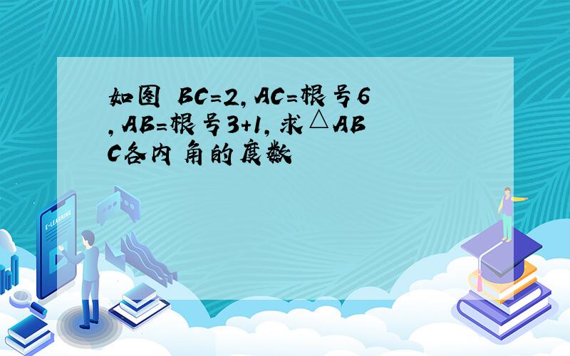 如图 BC=2,AC=根号6,AB=根号3+1,求△ABC各内角的度数