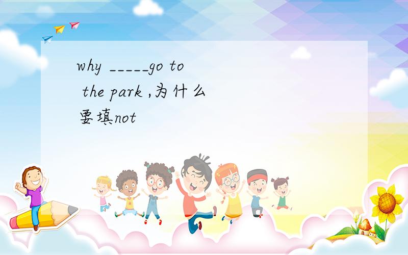 why _____go to the park ,为什么要填not