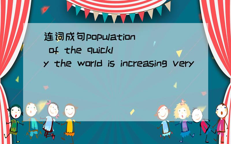 连词成句population of the quickly the world is increasing very