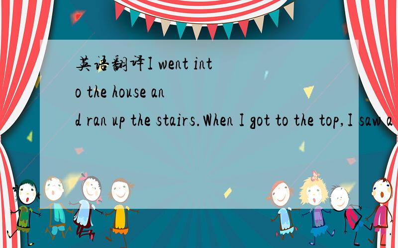 英语翻译I went into the house and ran up the stairs.When I got to the top,I saw a field full of blue horses.