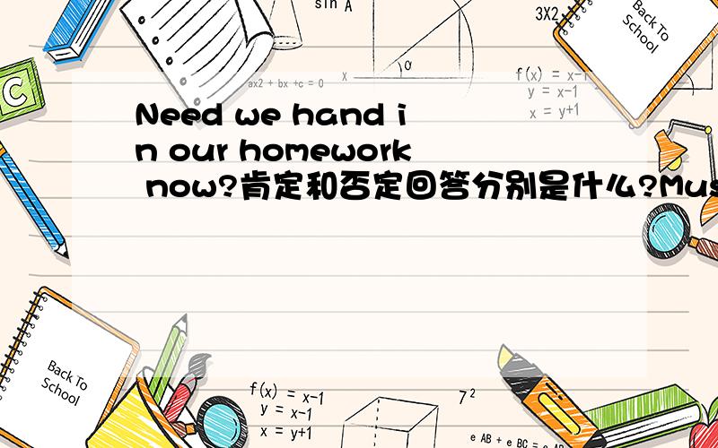 Need we hand in our homework now?肯定和否定回答分别是什么?Must we hand in our homework now?的肯定和否定回答呢?