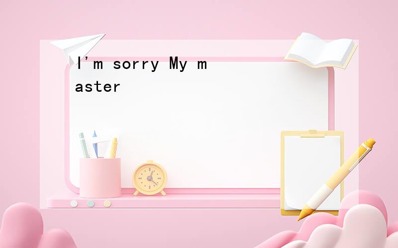 I'm sorry My master