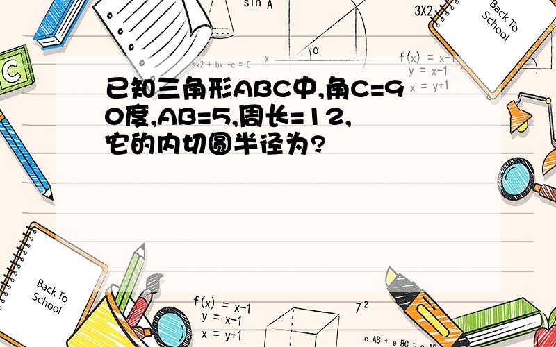 已知三角形ABC中,角C=90度,AB=5,周长=12,它的内切圆半径为?