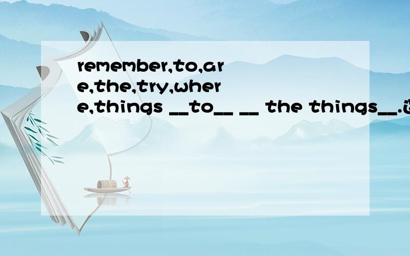 remember,to,are,the,try,where,things __to__ __ the things__.连词成句