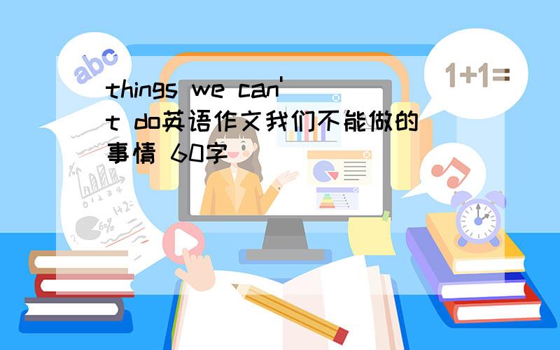 things we can't do英语作文我们不能做的事情 60字