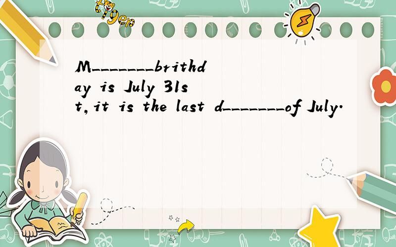 M_______brithday is July 31st,it is the last d_______of July.