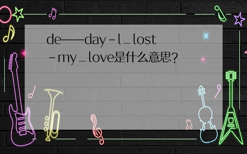 de——day-l_lost-my_love是什么意思?