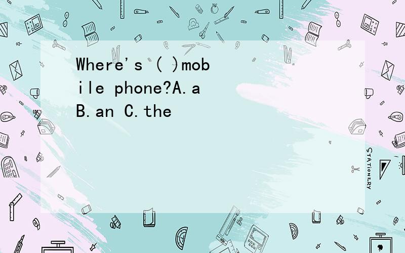 Where's ( )mobile phone?A.a B.an C.the