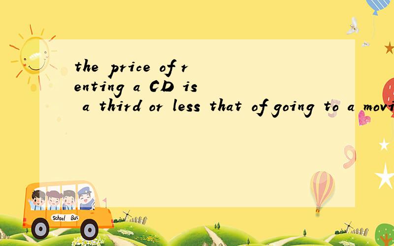 the price of renting a CD is a third or less that of going to a movie翻译