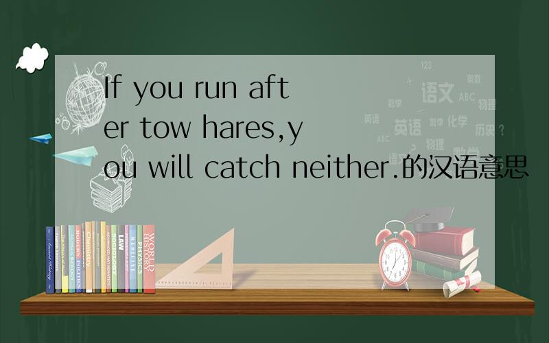 If you run after tow hares,you will catch neither.的汉语意思