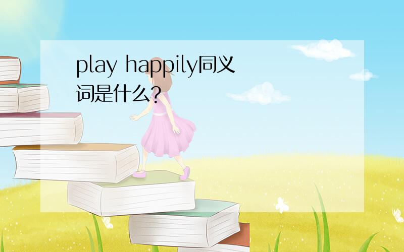 play happily同义词是什么?
