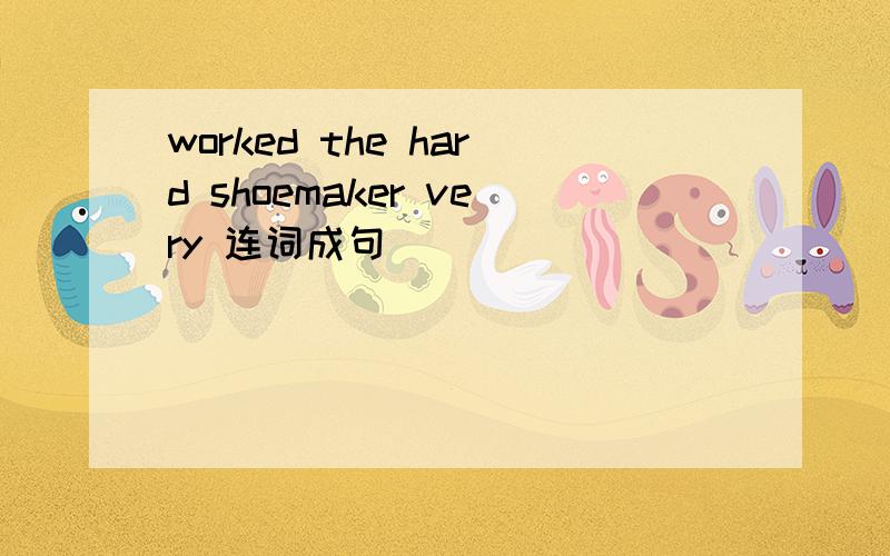 worked the hard shoemaker very 连词成句
