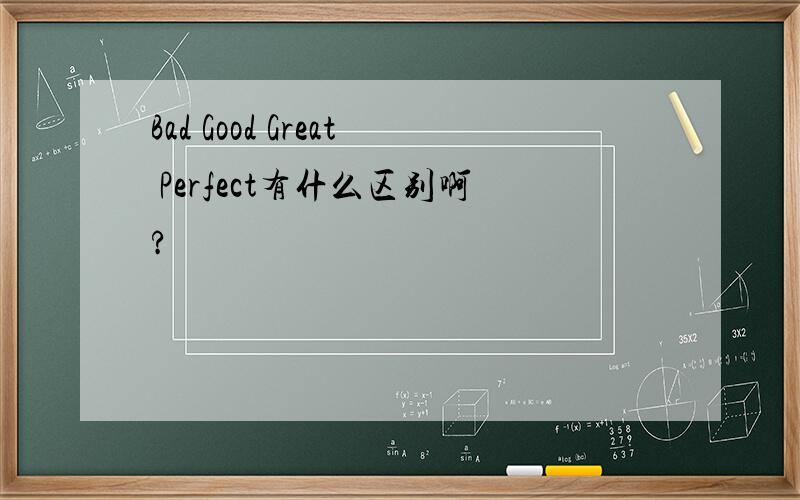 Bad Good Great Perfect有什么区别啊?