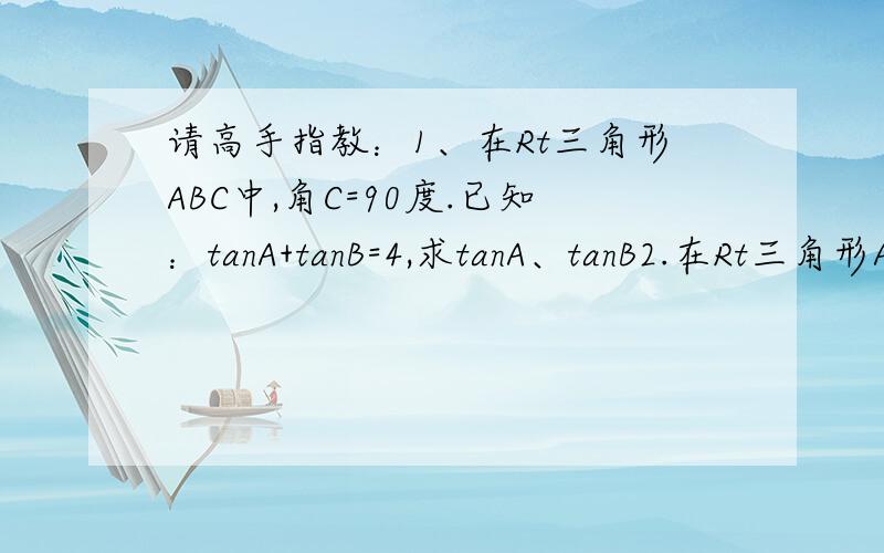请高手指教：1、在Rt三角形ABC中,角C=90度.已知：tanA+tanB=4,求tanA、tanB2.在Rt三角形ABC中,角C=90度.已知：sinA-cosA=1/2,求：tanA