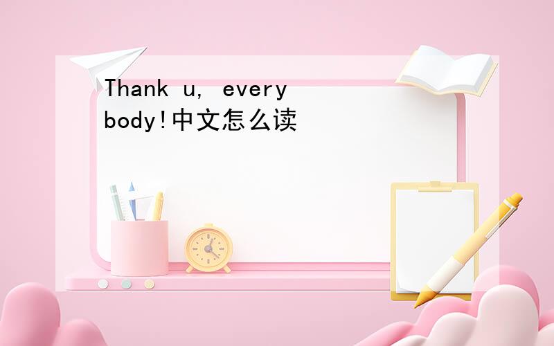 Thank u, everybody!中文怎么读