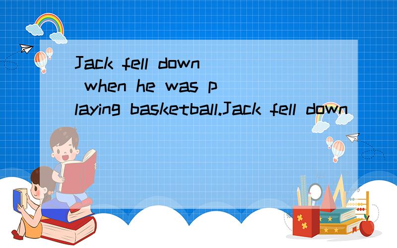 Jack fell down when he was playing basketball.Jack fell down __________ _________basketball.同义句