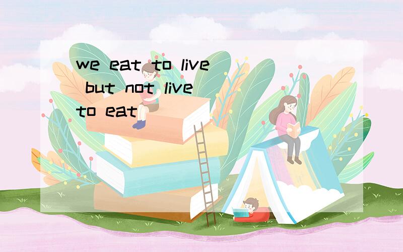 we eat to live but not live to eat