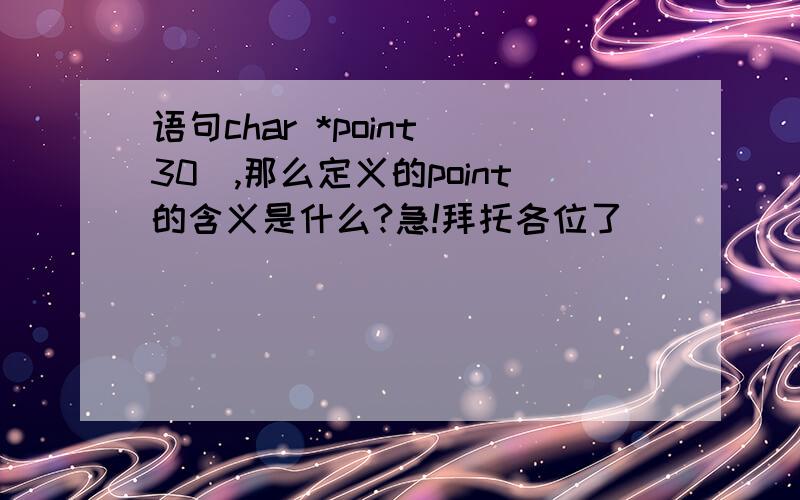 语句char *point[30],那么定义的point的含义是什么?急!拜托各位了