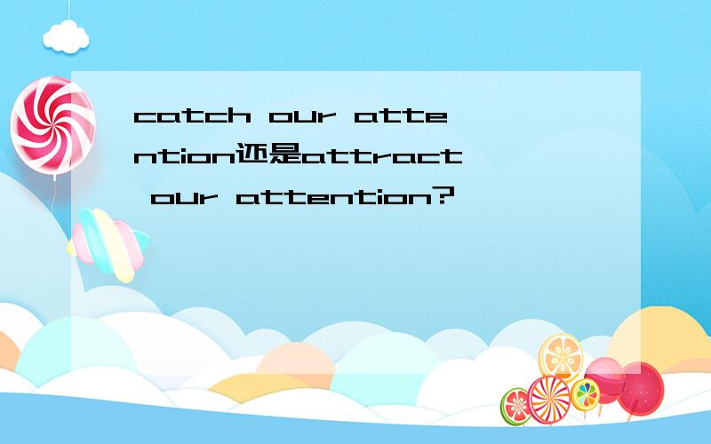 catch our attention还是attract our attention?