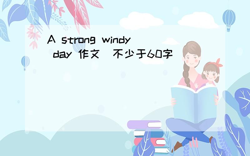 A strong windy day 作文（不少于60字）