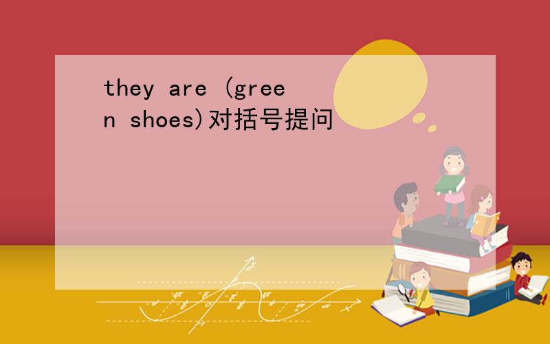 they are (green shoes)对括号提问