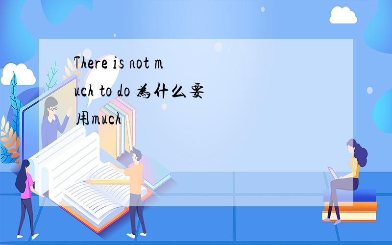 There is not much to do 为什么要用much