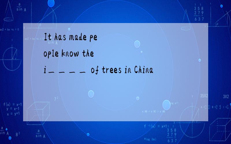It has made people know the i____ of trees in China