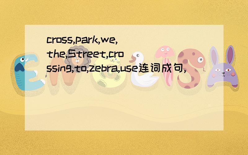 cross,park,we,the,Street,crossing,to,zebra,use连词成句,