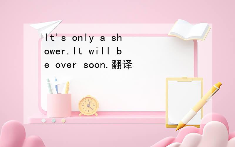 It's only a shower.It will be over soon.翻译