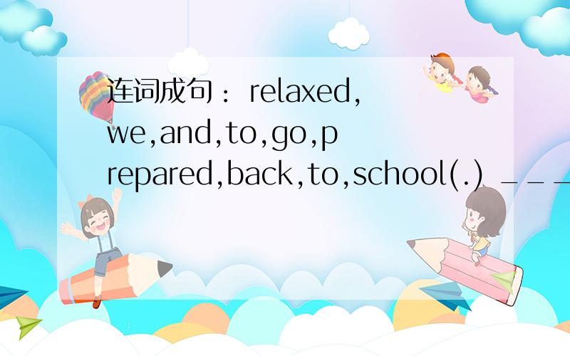 连词成句： relaxed,we,and,to,go,prepared,back,to,school(.) ___________________________________
