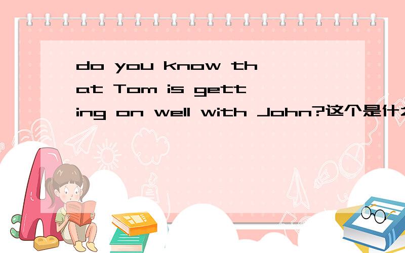 do you know that Tom is getting on well with John?这个是什么从句?