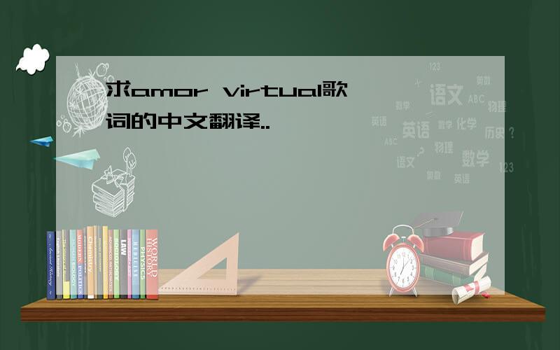 求amor virtual歌词的中文翻译..
