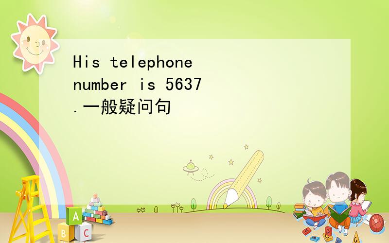 His telephone number is 5637.一般疑问句