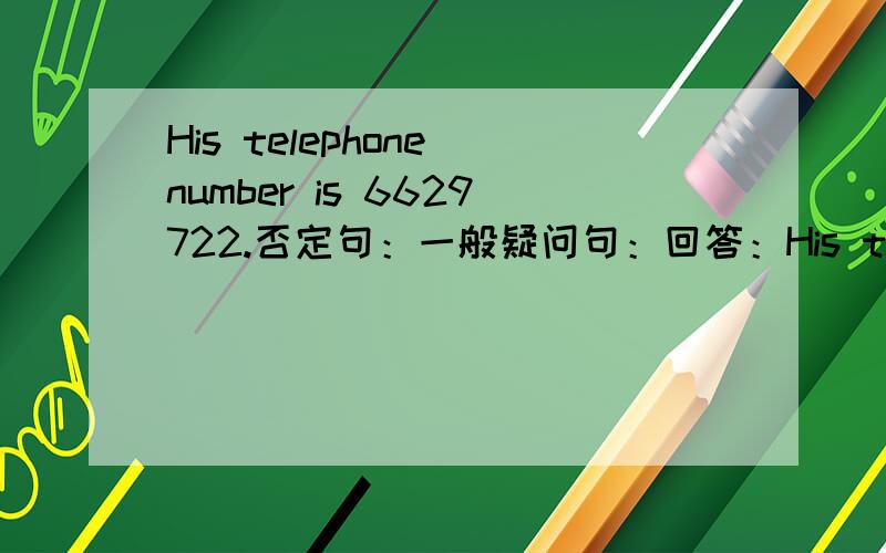 His telephone number is 6629722.否定句：一般疑问句：回答：His telephone number is 6629722.否定句：一般疑问句：回答：