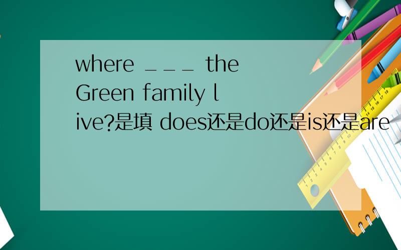 where ___ the Green family live?是填 does还是do还是is还是are